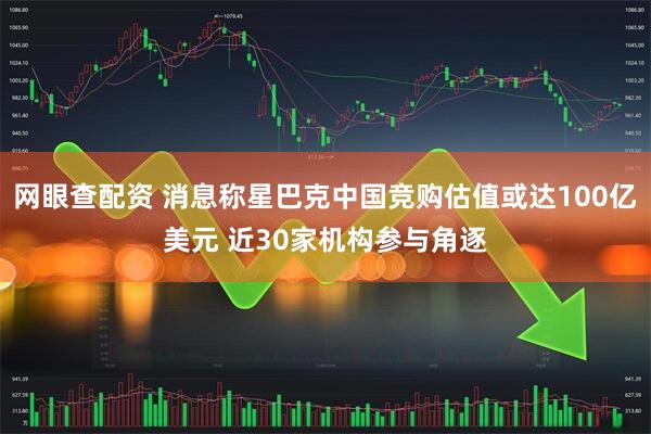 网眼查配资 消息称星巴克中国竞购估值或达100亿美元 近30家机构参与角逐