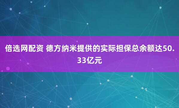 倍选网配资 德方纳米提供的实际担保总余额达50.33亿元