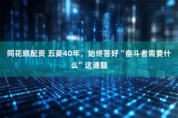 同花顺配资 五菱40年，始终答好“奋斗者需要什么”这道题