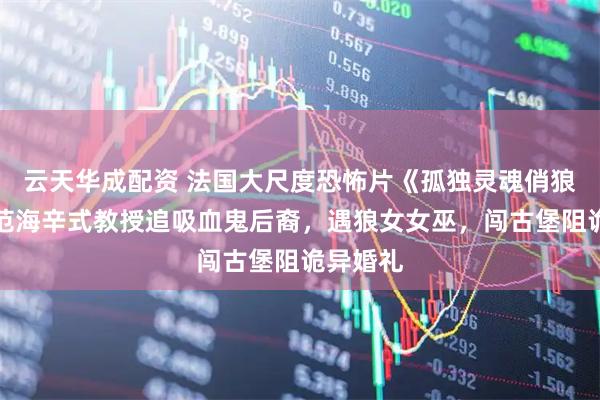 云天华成配资 法国大尺度恐怖片《孤独灵魂俏狼女》：范海辛式教授追吸血鬼后裔，遇狼女女巫，闯古堡阻诡异婚礼